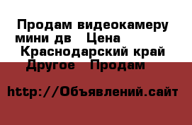 Продам видеокамеру мини дв › Цена ­ 7 000 - Краснодарский край Другое » Продам   